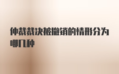 仲裁裁决被撤销的情形分为哪几种