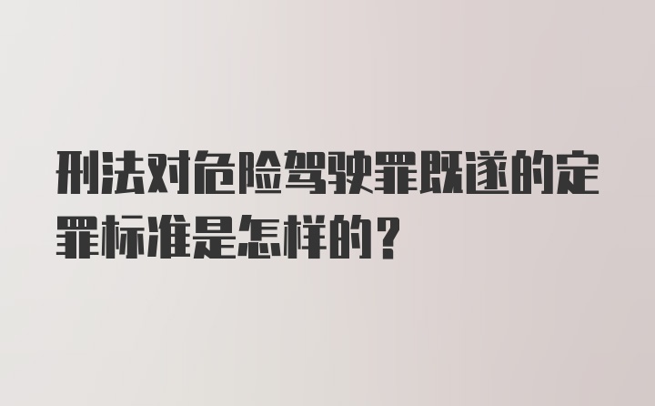 刑法对危险驾驶罪既遂的定罪标准是怎样的?