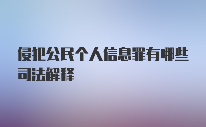 侵犯公民个人信息罪有哪些司法解释