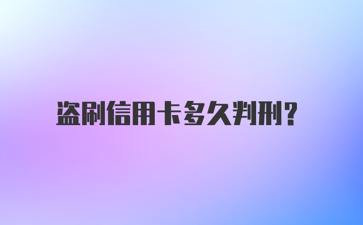 盗刷信用卡多久判刑？