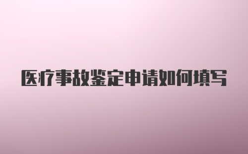 医疗事故鉴定申请如何填写