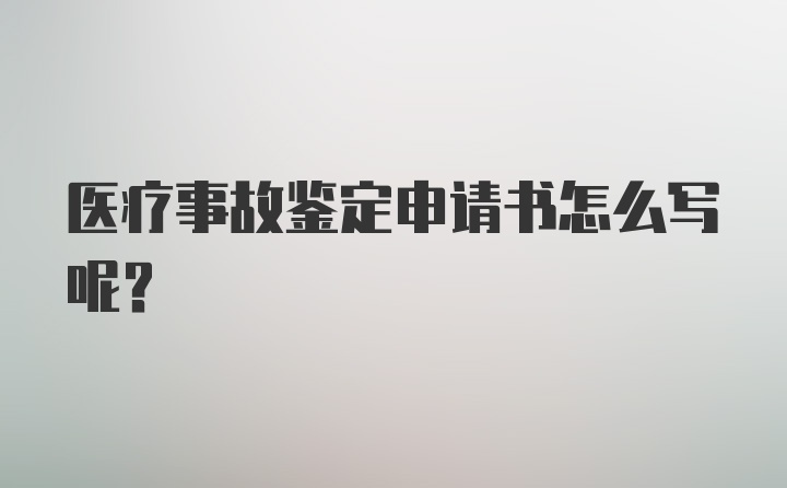 医疗事故鉴定申请书怎么写呢？