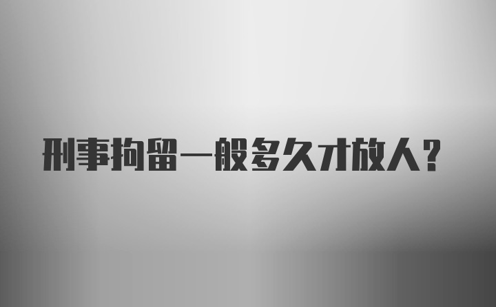 刑事拘留一般多久才放人？