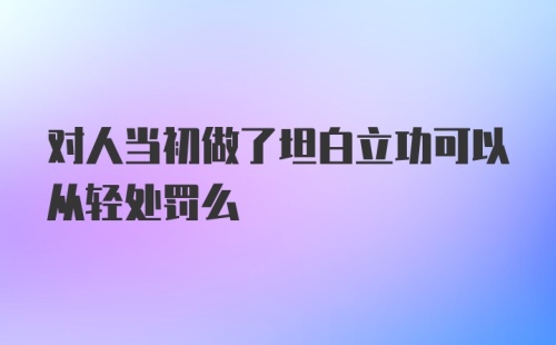 对人当初做了坦白立功可以从轻处罚么