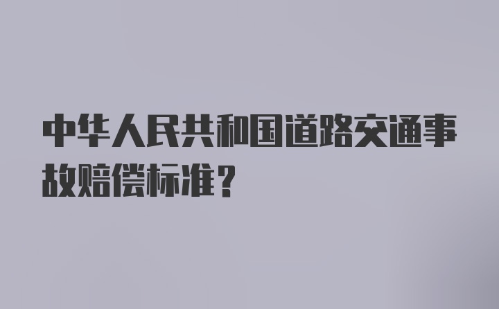 中华人民共和国道路交通事故赔偿标准？