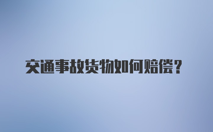 交通事故货物如何赔偿？