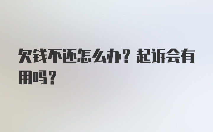 欠钱不还怎么办？起诉会有用吗？