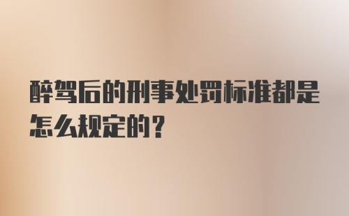 醉驾后的刑事处罚标准都是怎么规定的?