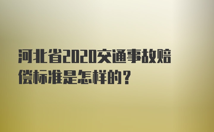 河北省2020交通事故赔偿标准是怎样的?