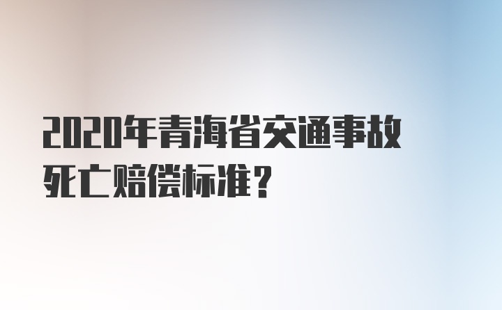 2020年青海省交通事故死亡赔偿标准?