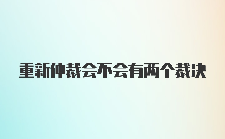 重新仲裁会不会有两个裁决