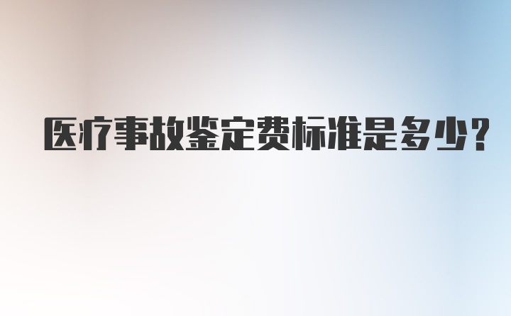 医疗事故鉴定费标准是多少？