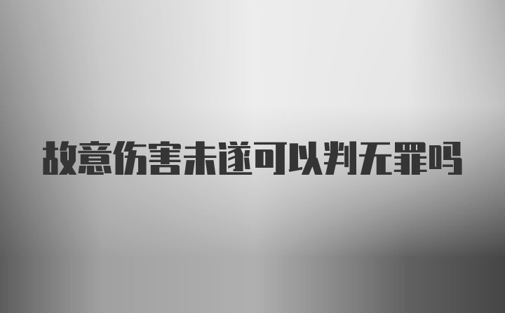 故意伤害未遂可以判无罪吗