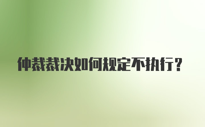 仲裁裁决如何规定不执行？