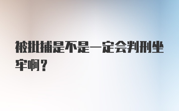 被批捕是不是一定会判刑坐牢啊？