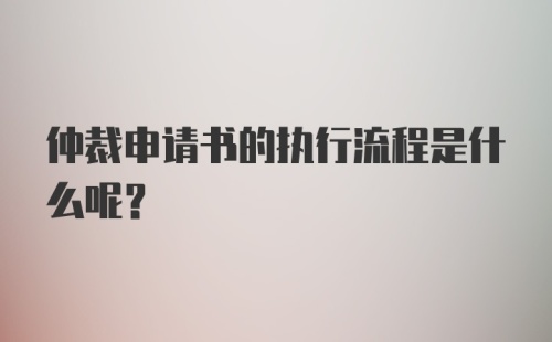 仲裁申请书的执行流程是什么呢？