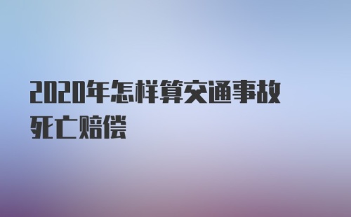 2020年怎样算交通事故死亡赔偿