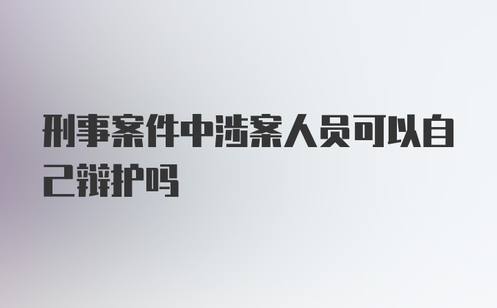 刑事案件中涉案人员可以自己辩护吗