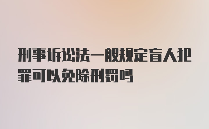 刑事诉讼法一般规定盲人犯罪可以免除刑罚吗