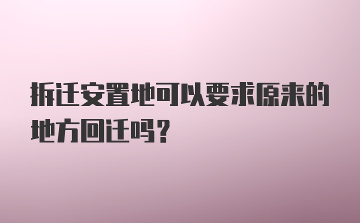 拆迁安置地可以要求原来的地方回迁吗？