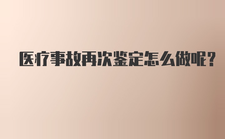 医疗事故再次鉴定怎么做呢？