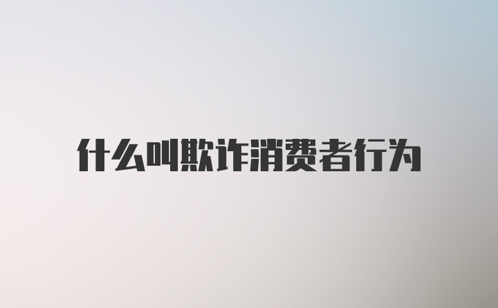 什么叫欺诈消费者行为