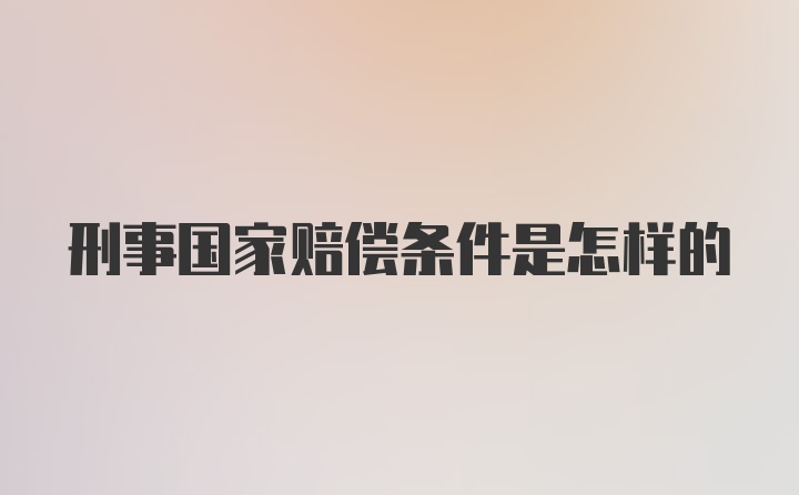 刑事国家赔偿条件是怎样的