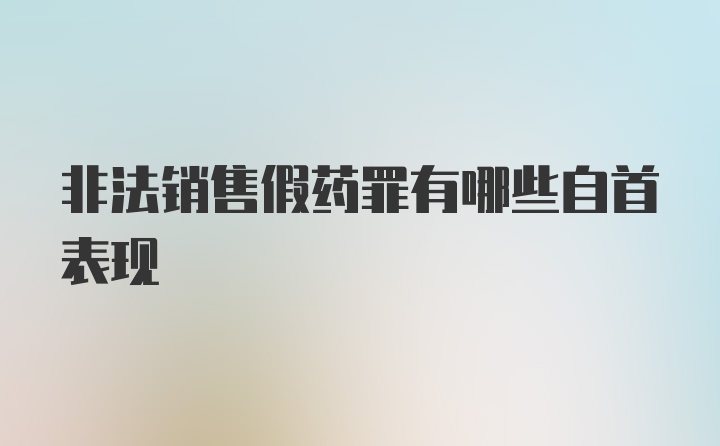 非法销售假药罪有哪些自首表现