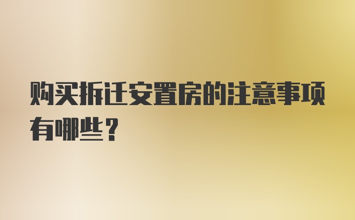 购买拆迁安置房的注意事项有哪些？