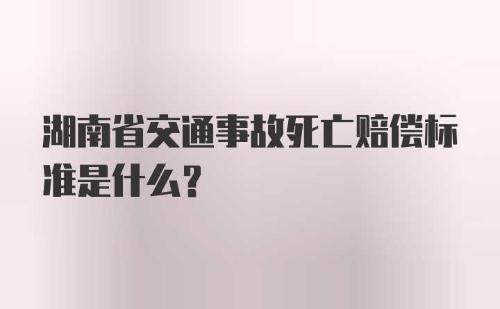 湖南省交通事故死亡赔偿标准是什么？