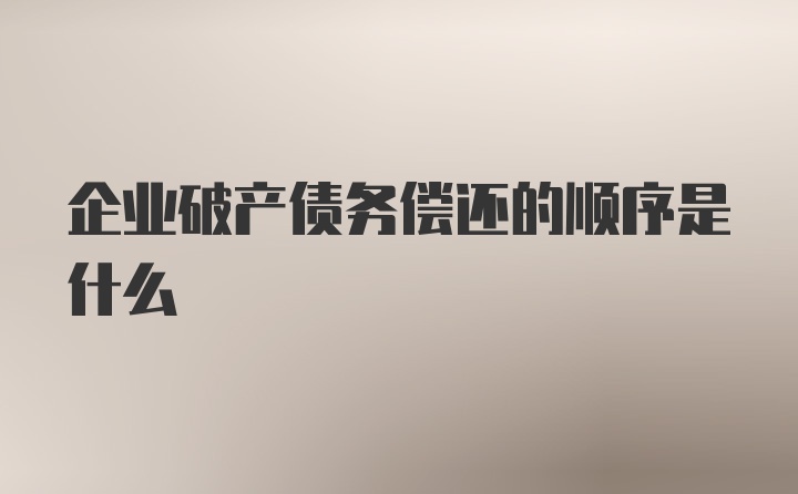 企业破产债务偿还的顺序是什么