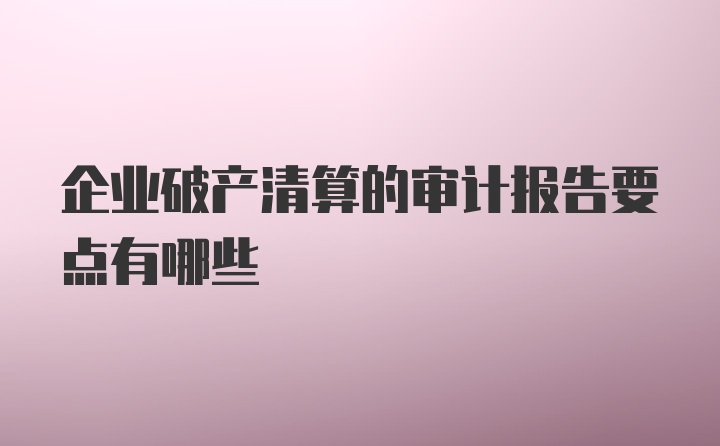 企业破产清算的审计报告要点有哪些