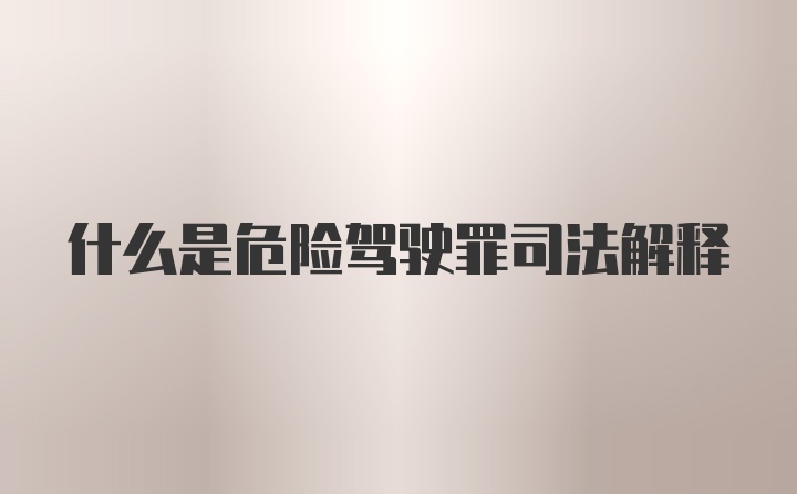 什么是危险驾驶罪司法解释