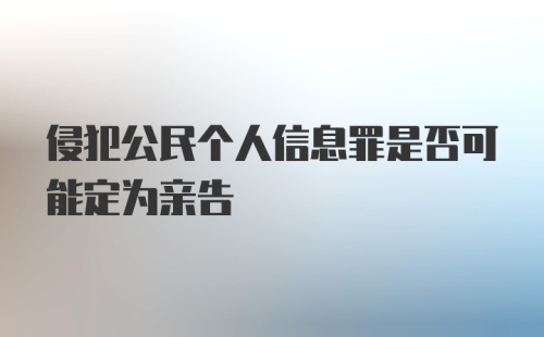 侵犯公民个人信息罪是否可能定为亲告