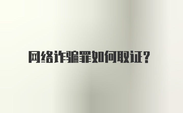 网络诈骗罪如何取证？