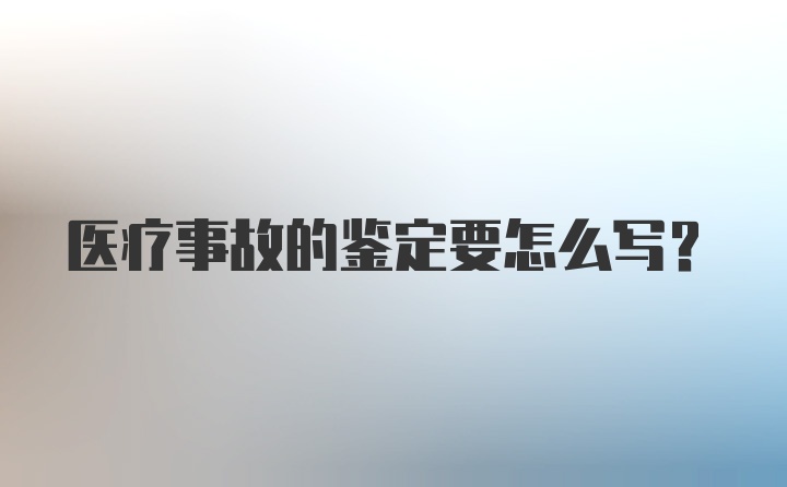 医疗事故的鉴定要怎么写？