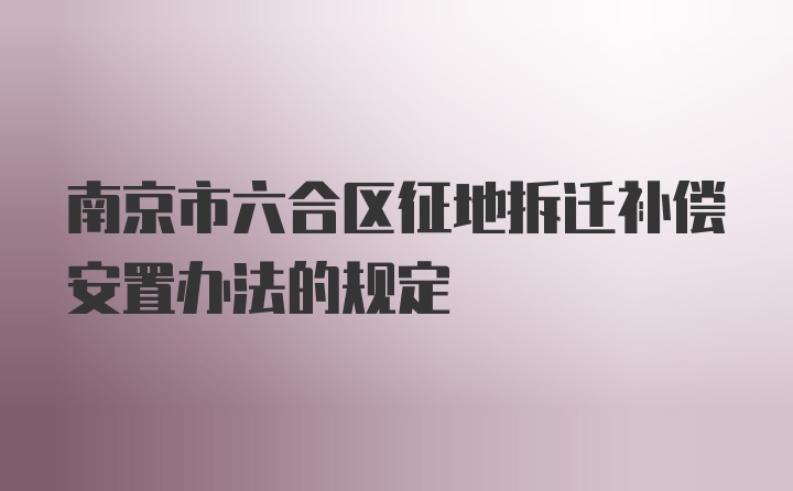 南京市六合区征地拆迁补偿安置办法的规定