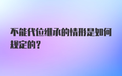 不能代位继承的情形是如何规定的？