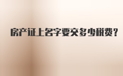 房产证上名字要交多少税费？