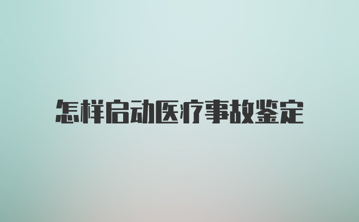 怎样启动医疗事故鉴定