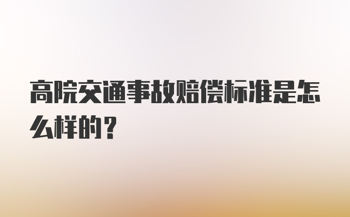 高院交通事故赔偿标准是怎么样的?