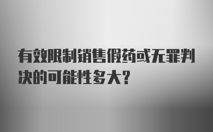 有效限制销售假药或无罪判决的可能性多大？