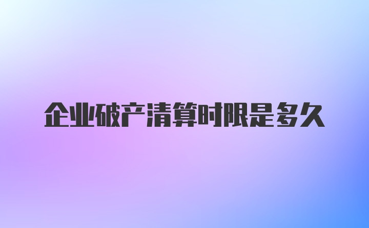 企业破产清算时限是多久