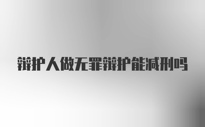 辩护人做无罪辩护能减刑吗