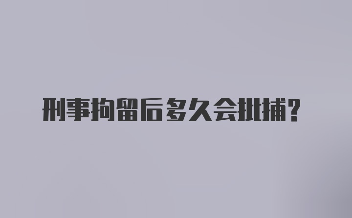 刑事拘留后多久会批捕?