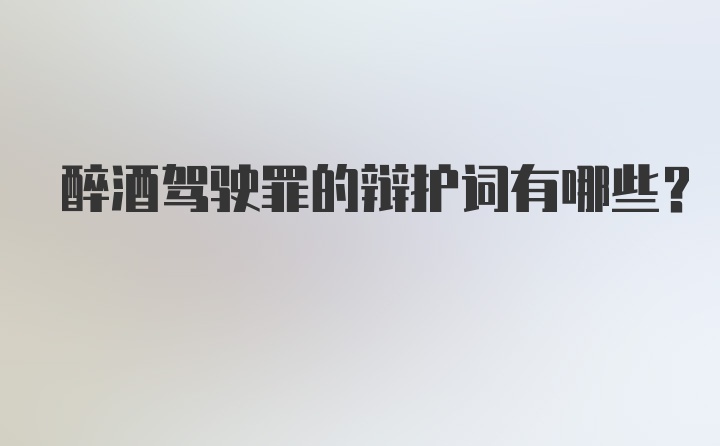 醉酒驾驶罪的辩护词有哪些？