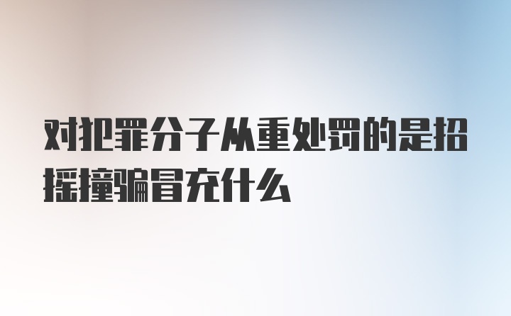 对犯罪分子从重处罚的是招摇撞骗冒充什么