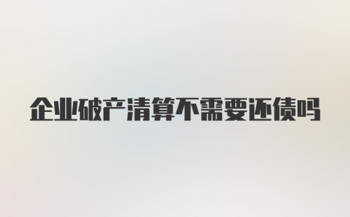 企业破产清算不需要还债吗