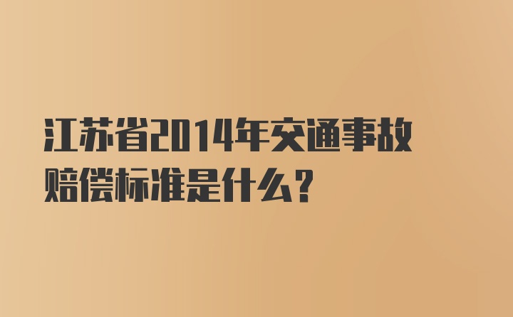 江苏省2014年交通事故赔偿标准是什么？