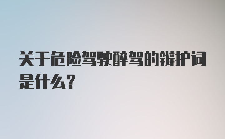 关于危险驾驶醉驾的辩护词是什么？